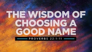 The Wisdom of Choosing a Good Name | Proverbs 22:1-11 | Rich Jones