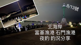 [北海岸釣點分享]  8/15  北海岸 富基漁港 石門漁港  夜釣 硬尾魚 竹莢魚 尖梭魚 大石斑 白帶 軟絲 釣況分享  ！！ 記得 訂閱 才能收到第一手釣況資訊 謝謝！！