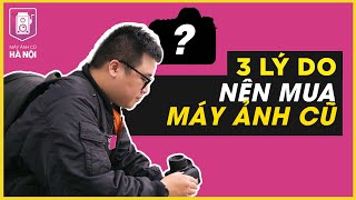 Tại sao bạn nên mua máy ảnh cũ ?