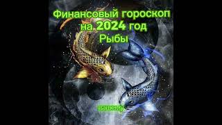 Рыбы -финансовый гороскоп на 2024 год