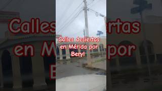 CALLES DESIERTAS Y NEGOCIOS CERRADOS EN MÉRIDA POR TORMENTA TROPICAL BERYL #ciclones