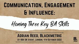 Communication, Engagement & Influence: Honing Three Key BA Skills (Adrian Reed at IIBA Event)