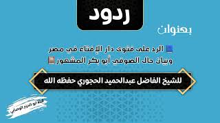 الرد على فتوى دار الإفتاء في مصر وبيان حال الصوفي أبو بكر المشهور للشيخ عبدالحميد الحجوري حفظه الله