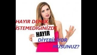 "HAYIR" DEMEK İSTEMEDİĞİNİZDE, "HAYIR" DİYEMİYOR MUSUNUZ?