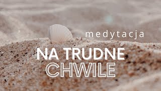 Medytacja - UKOJENIE w trudnych chwilach