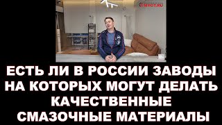 ЕСТЬ ЛИ В РОССИИ ЗАВОДЫ НА КОТОРЫХ МОГУТ ДЕЛАТЬ КАЧЕСТВЕННЫЕ СМАЗОЧНЫЕ МАТЕРИАЛЫ