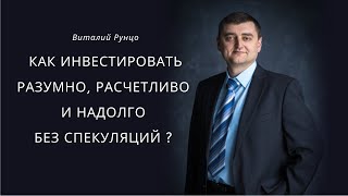 Как инвестировать разумно, расчетливо и надолго без спекуляций? Виталий Рунцо