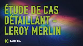 Kadiska étude de cas détaillant - Leroy Merlin