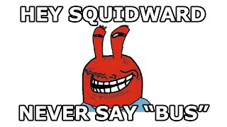 Hey Squidward, never say BUS replace B with S