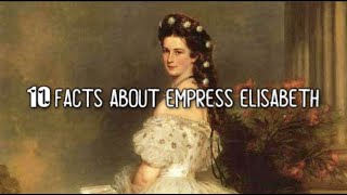 10 FACTS ABOUT EMPRESS ELISABETH OF AUSTRIA