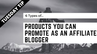 6 Types Of Products To Promote As An Affiliate Blogger | Tuesday Tip