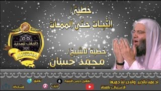 خطبة بعنوان - الثبات حتى الممات- للشيخ محمد حساب - اسمع وتيقن رعاك الله