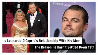 Is Leonardo DiCaprio's Relationship With His Mom The Reason He Hasn't Settled Down Yet?