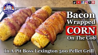 Smoked Bacon Wrapped Corn On The Cob In A Pit Boss Pellet Grill