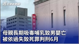 母親長期吸毒哺乳致男嬰亡 被依過失致死罪判刑6月｜20241120 公視晚間新聞