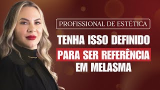 Para alcançar a REFERÊNCIA em tratamento de melasma, toda profissional PRECISA TER ISSO DEFINIDO