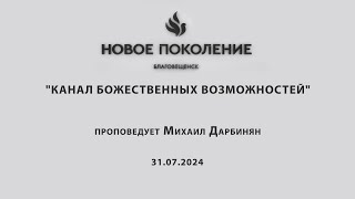 "КАНАЛ БОЖЕСТВЕННЫХ ВОЗМОЖНОСТЕЙ" проповедует Михаил Дарбинян (Онлайн служение 31.07.2024)