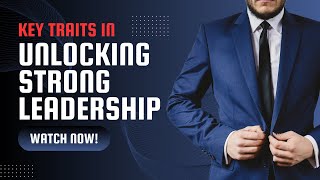 Key Traits In Unlocking Strong Leadership.