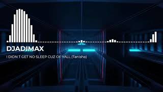 DJADIMAX - I DIDN T GET NO SLEEP CUZ OF YALL (Tanisha) REMIX