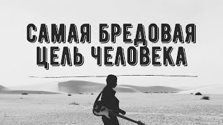 Самая бредовая цель человека