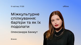 Міжкультурне спілкування: бар’єри та як їх подолати з Олександрою Бахмут