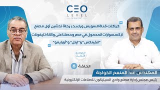 CEO level | حوار مع عبدالمنعم الخواجة رئيس مجلس إدارة مصنع وادي السيليكون للصناعات الإلكترونية