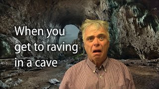 When you get to raving in a cave