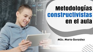 Metodologías constructivistas en el aula - MSc. María Elena González