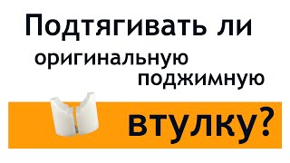 Подтягивать ли оригинальную поджимную втулку?