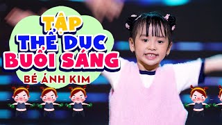 Cô dậy em bài thể dục buổi sáng ♫ TẬP THỂ DỤC BUỔI SÁNG - BÉ ÁNH KIM | Nhạc Thiếu Nhi Mới Nhất 2023