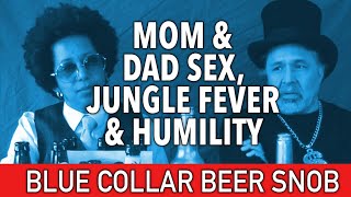 Mom and dad sex, beer, jungle fever, other spiritual stuff.