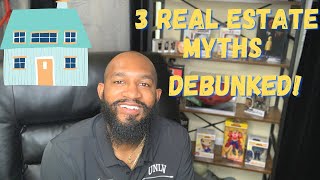 3 REAL ESTATE MYTHS: DEBUNKED