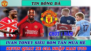 BẢN HỢP ĐỒNG THỨ 4 & 5 MANG TÊN KEVIN & IVAN TONEY. MU QUYẾT CẢI TỔ ĐỘI HÌNH MÙA MỚI.