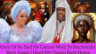 Ooni Of Ife Said He Cannot Wait To See Iyanifa Back Again I Need My Queen Back Home