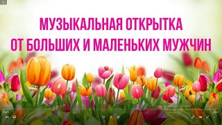 Музыкальная открытка к 8 марта от больших и маленьких мужчин