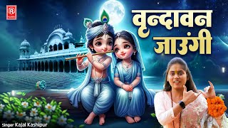 वृन्दावन जाउंगी | Vrindavan Jaungi | Kajal Kashipur | Radha Rani Bhajan | New Krishna Bhajan