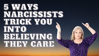 5 Ways Narcissists Trick You Into Believing They Care