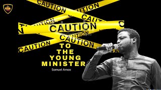 CAUTION TO THE YOUNG MINISTER| SAMUEL AMOO