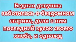 Бедная девушка заботилась о бездомном старике, деля с ним последний кусок своего хлеба, и однажд