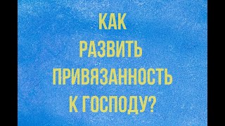 Как развить привязанность к Господу?