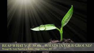 reap what you so, Whats in your ground? Message by Andy Hamilton at Kirkley Chapel Bethany MO