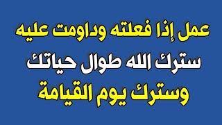 عمل إذا فعلته وداومت عليه سترك الله طوال حياتك وسترك يوم القيامة وفي كل أحوالك وغفر كل ذنوبك