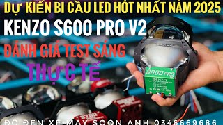 TEST SÁNG BI CẦU LED KENZO S600 PRO V2 QUÁ NGON - DỰ KIẾN KENZO S600 PRO V2 HÓT NHẤT NĂM 2025