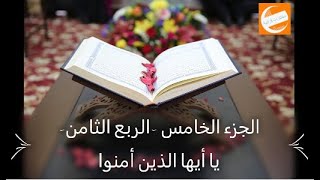 الجزء الخامس - الربع الثامن -  يا أيها الذين أمنوا- ختمة أرباع بالحدرمكرر