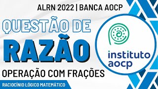 RAZÃO (Operação com Frações) | Concurso ALRN 2022 - Instituto AOCP