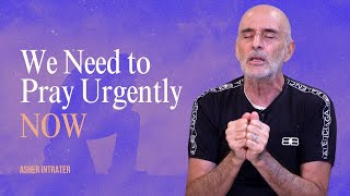 We Need to Pray Urgently NOW | Asher Intrater