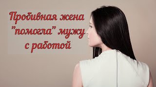 Пробивная жена "помогла" мужу с работой