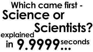 Which came first - Science or Scientists? explained in ten seconds