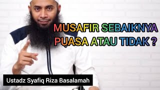 MUSAFIR SEBAIKNYA PUASA ATAU TIDAK || Ustadz Syafiq Riza Basalamah