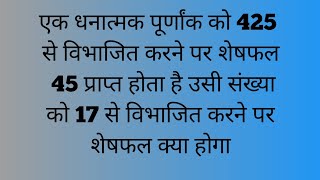 एक धनात्मक पूर्णांक को 425 से विभाजित करने शेषफल 45 प्राप्त होता है उसी को 17 से विभाजित करने शेषफल